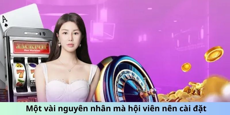 Một vài nguyên nhân mà hội viên nên cài đặt ứng dụng này