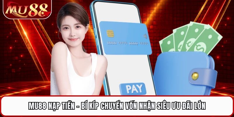 MU88 Nạp Tiền - Bí Kíp Chuyển Vốn Nhận Siêu Ưu Đãi Lớn