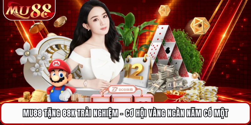 MU88 Tặng 88K Trải Nghiệm - Cơ Hội Vàng Ngàn Năm Có Một