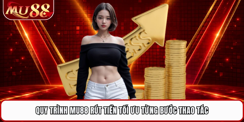 Quy trình MU88 rút tiền tối ưu từng bước thao tác
