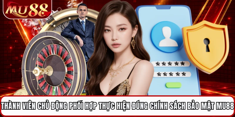 Thành viên chủ động phối hợp thực hiện đúng chính sách bảo mật MU88